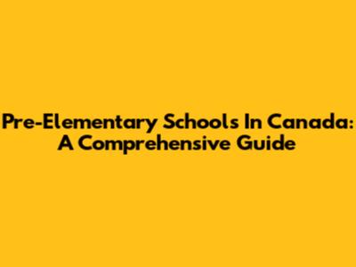 Pre-Elementary Schools In Canada: A Comprehensive Guide
