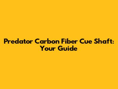 Predator Carbon Fiber Cue Shaft: Your Guide