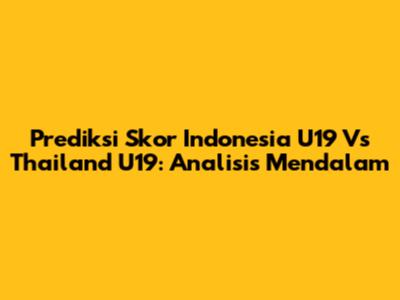 Prediksi Skor Indonesia U19 Vs Thailand U19: Analisis Mendalam