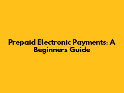 Prepaid Electronic Payments: A Beginner's Guide