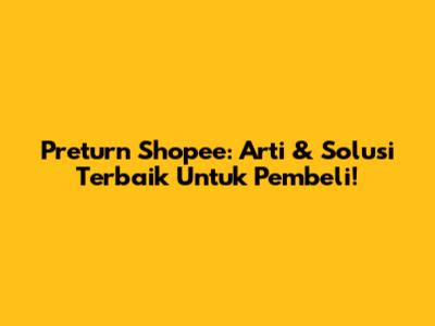 Preturn Shopee: Arti & Solusi Terbaik Untuk Pembeli!