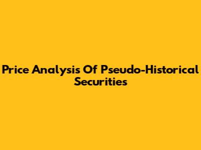 Price Analysis Of Pseudo-Historical Securities