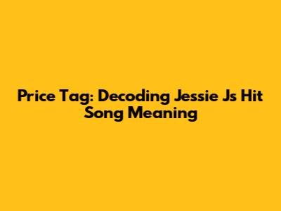 Price Tag: Decoding Jessie J's Hit Song Meaning