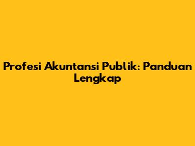 Profesi Akuntansi Publik: Panduan Lengkap