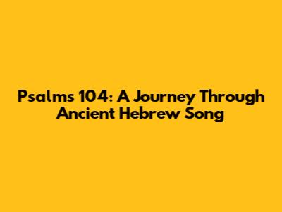 Psalms 104: A Journey Through Ancient Hebrew Song
