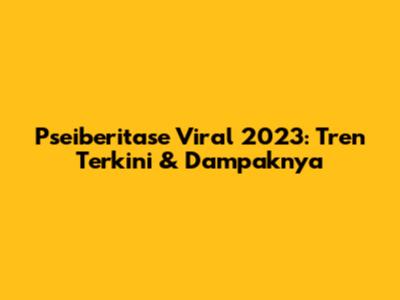 Pseiberitase Viral 2023: Tren Terkini & Dampaknya