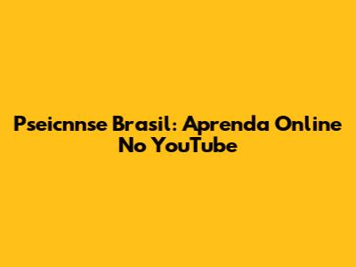 Pseicnnse Brasil: Aprenda Online No YouTube