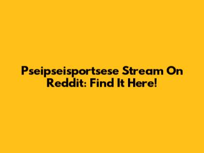 Pseipseisportsese Stream On Reddit: Find It Here!
