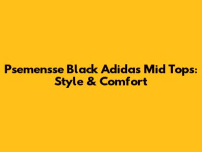 Psemensse Black Adidas Mid Tops: Style & Comfort