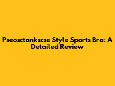 Pseosctankscse Style Sports Bra: A Detailed Review