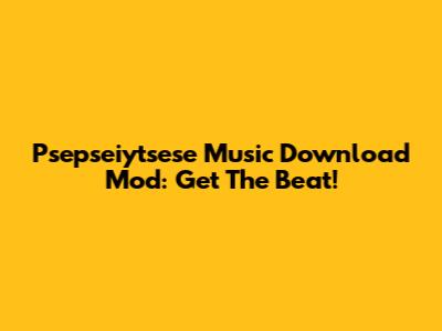 Psepseiytsese Music Download Mod: Get The Beat!