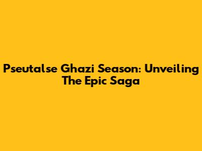 Pseutalse Ghazi Season: Unveiling The Epic Saga