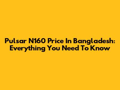 Pulsar N160 Price In Bangladesh: Everything You Need To Know