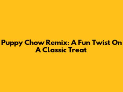 Puppy Chow Remix: A Fun Twist On A Classic Treat