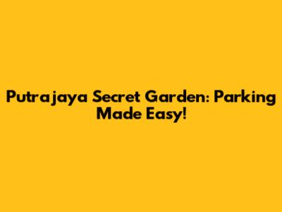 Putrajaya Secret Garden: Parking Made Easy!
