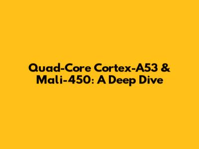 Quad-Core Cortex-A53 & Mali-450: A Deep Dive