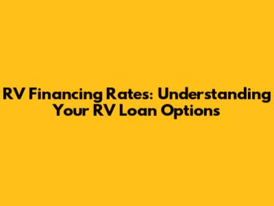 RV Financing Rates: Understanding Your RV Loan Options