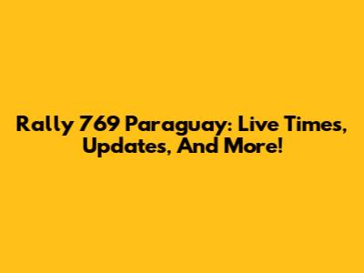 Rally 769 Paraguay: Live Times, Updates, And More!
