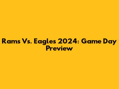 Rams Vs. Eagles 2024: Game Day Preview