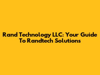 Rand Technology LLC: Your Guide To Randtech Solutions