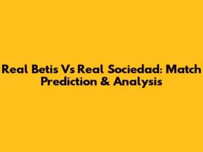 Real Betis Vs Real Sociedad: Match Prediction & Analysis