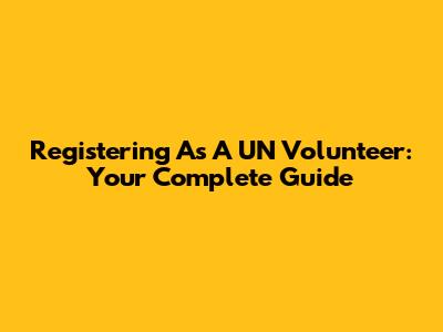 Registering As A UN Volunteer: Your Complete Guide