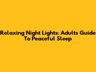 Relaxing Night Lights: Adult's Guide To Peaceful Sleep