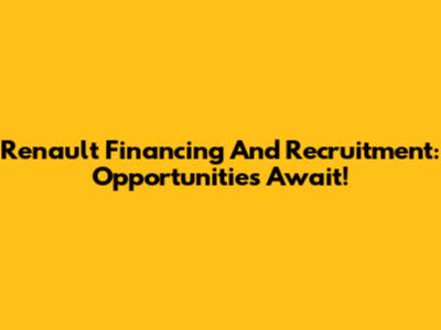 Renault Financing And Recruitment: Opportunities Await!