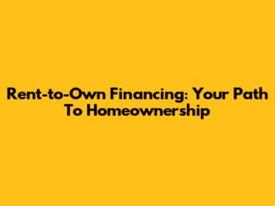 Rent-to-Own Financing: Your Path To Homeownership