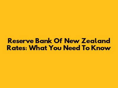 Reserve Bank Of New Zealand Rates: What You Need To Know