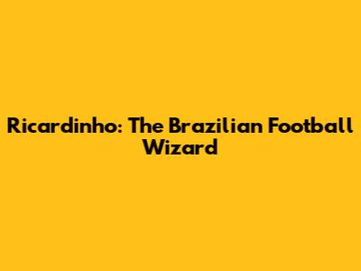 Ricardinho: The Brazilian Football Wizard
