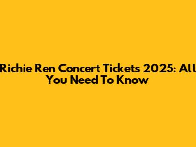 Richie Ren Concert Tickets 2025: All You Need To Know