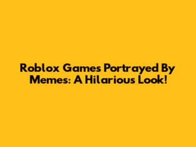 Roblox Games Portrayed By Memes: A Hilarious Look!