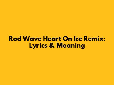 Rod Wave Heart On Ice Remix: Lyrics & Meaning