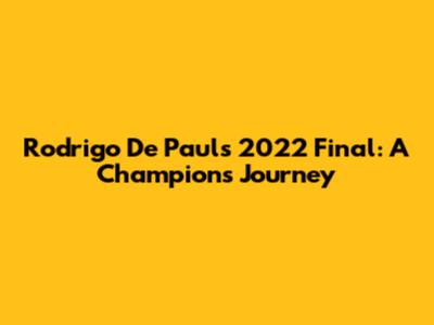 Rodrigo De Paul's 2022 Final: A Champion's Journey