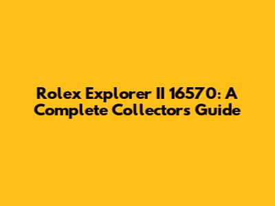 Rolex Explorer II 16570: A Complete Collector's Guide