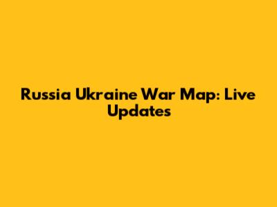 Russia Ukraine War Map: Live Updates