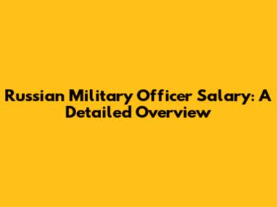 Russian Military Officer Salary: A Detailed Overview