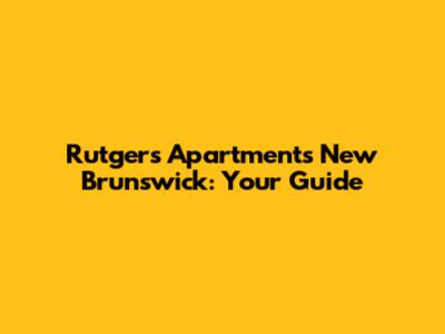 Rutgers Apartments New Brunswick: Your Guide