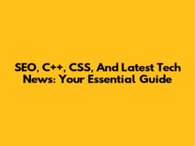 SEO, C++, CSS, And Latest Tech News: Your Essential Guide