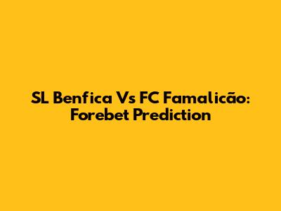 SL Benfica Vs FC Famalicão: Forebet Prediction