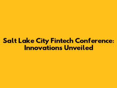 Salt Lake City Fintech Conference: Innovations Unveiled