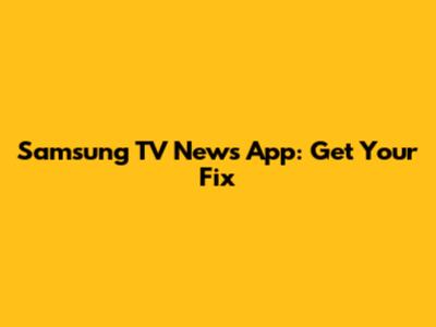 Samsung TV News App: Get Your Fix