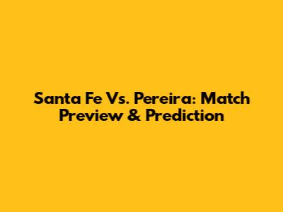 Santa Fe Vs. Pereira: Match Preview & Prediction