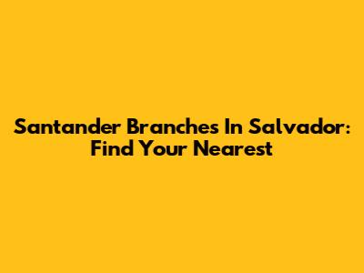 Santander Branches In Salvador: Find Your Nearest