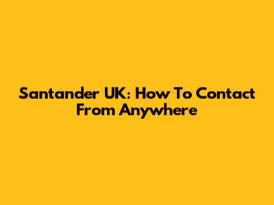 Santander UK: How To Contact From Anywhere