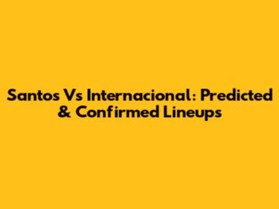 Santos Vs Internacional: Predicted & Confirmed Lineups
