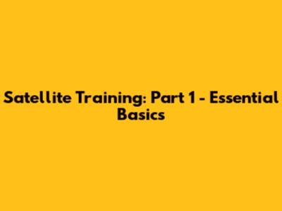Satellite Training: Part 1 - Essential Basics