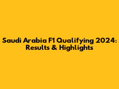 Saudi Arabia F1 Qualifying 2024: Results & Highlights