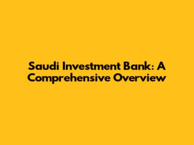 Saudi Investment Bank: A Comprehensive Overview